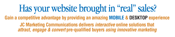 Has your website brought in real sales? Gain a competitive advantage by providing and amazing mobile and desktop experience. JC Marketing Communications delivers interactive online solutions that attract, engage, and convert pre-qualified buyers using innovative marketing.